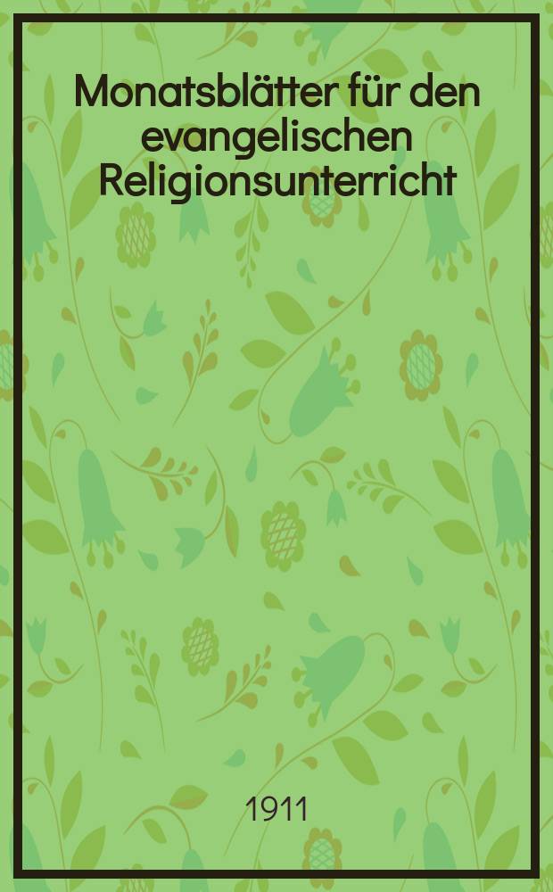 Monatsblätter für den evangelischen Religionsunterricht : Zeitschrift für Ausbau und Vertiefung des Religionsunterrichts und der religiösen Erziehung in Schule, Kirche und Haus. Jg. 4 1911, H. 7