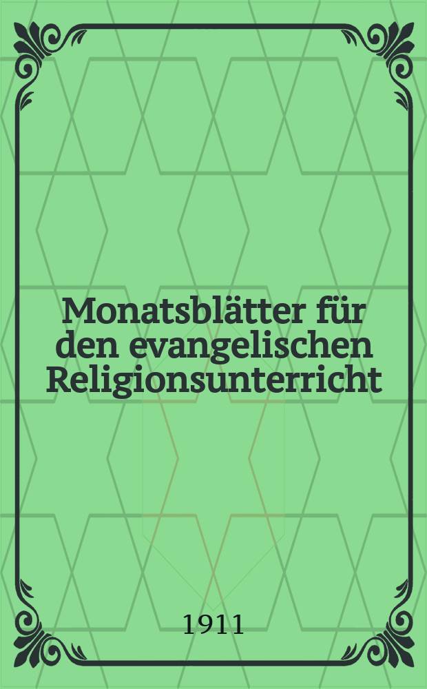 Monatsblätter für den evangelischen Religionsunterricht : Zeitschrift für Ausbau und Vertiefung des Religionsunterrichts und der religiösen Erziehung in Schule, Kirche und Haus. Jg. 4 1911, H. 8/9