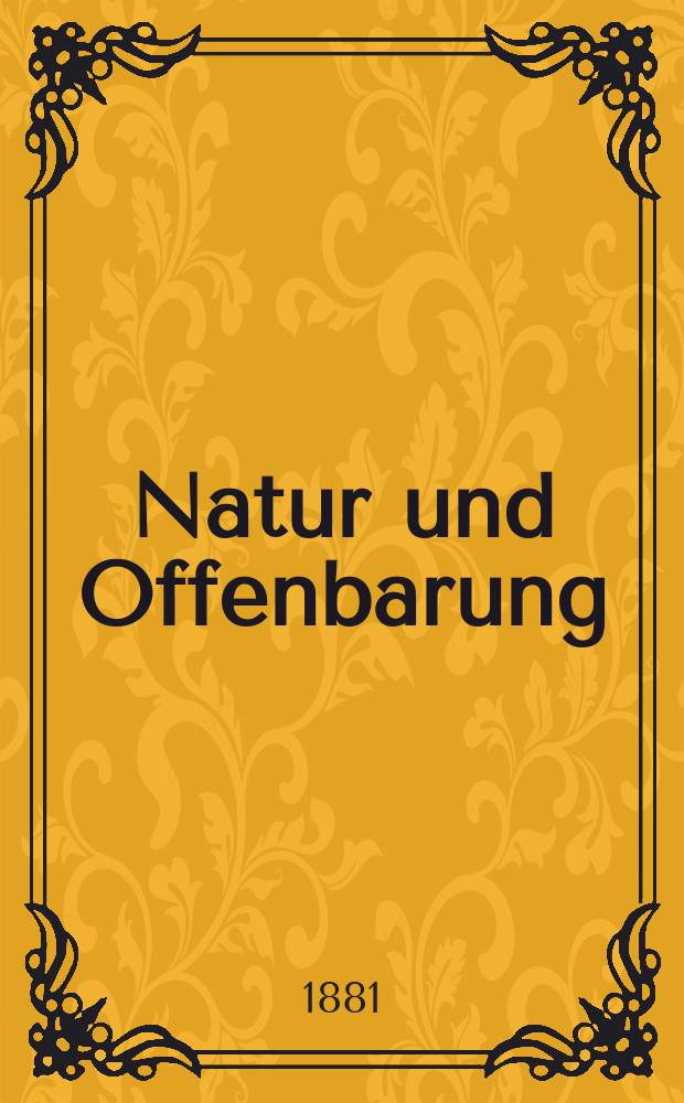 Natur und Offenbarung : Organ zur Vermittlung zwischen Naturforschung und Glauben für Gebildete aller Stände. Bd. 27, H. 2