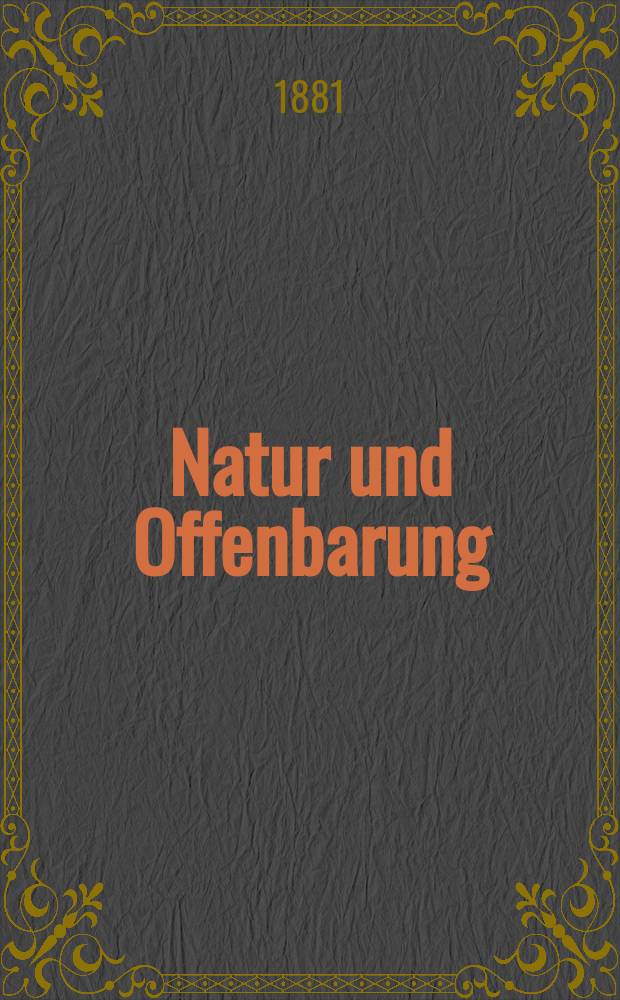 Natur und Offenbarung : Organ zur Vermittlung zwischen Naturforschung und Glauben für Gebildete aller Stände. Bd. 27, H. 5