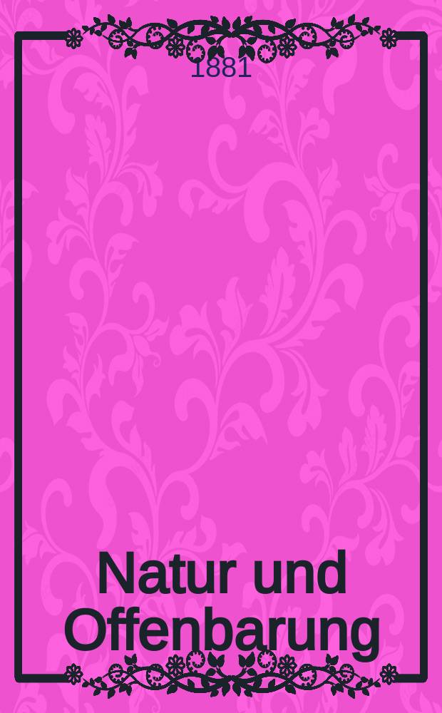 Natur und Offenbarung : Organ zur Vermittlung zwischen Naturforschung und Glauben für Gebildete aller Stände. Bd. 27, H. 11