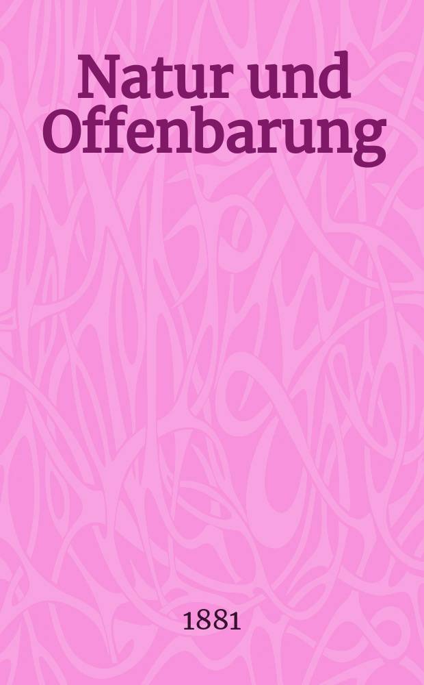 Natur und Offenbarung : Organ zur Vermittlung zwischen Naturforschung und Glauben für Gebildete aller Stände. Bd. 27, H. 12