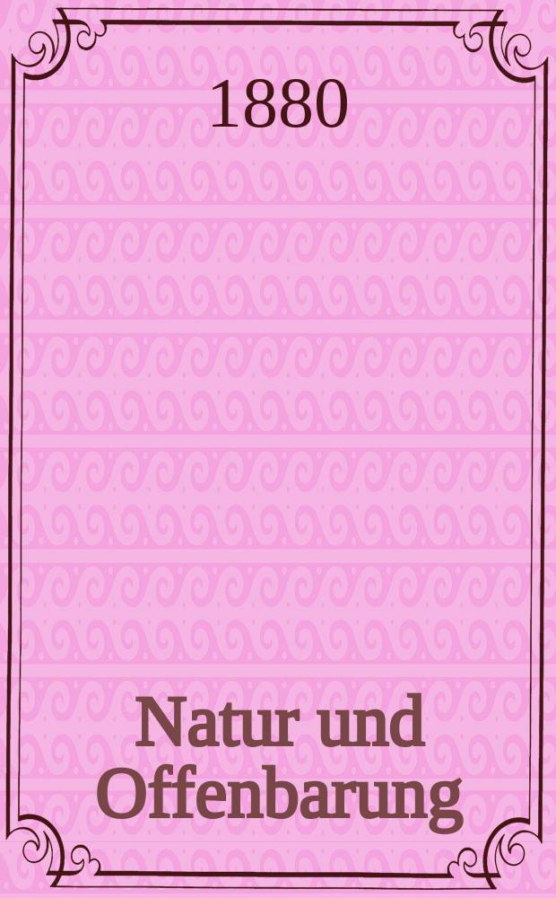 Natur und Offenbarung : Organ zur Vermittlung zwischen Naturforschung und Glauben für Gebildete aller Stände. Bd. 26, H. 4