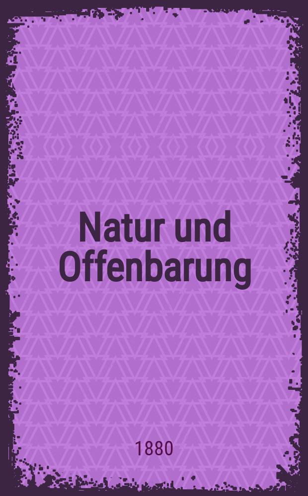 Natur und Offenbarung : Organ zur Vermittlung zwischen Naturforschung und Glauben für Gebildete aller Stände. Bd. 26, H. 12
