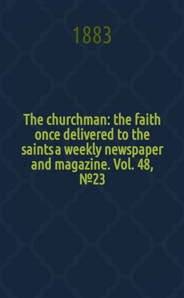 The churchman : the faith once delivered to the saints a weekly newspaper and magazine. Vol. 48, № 23 (2029)