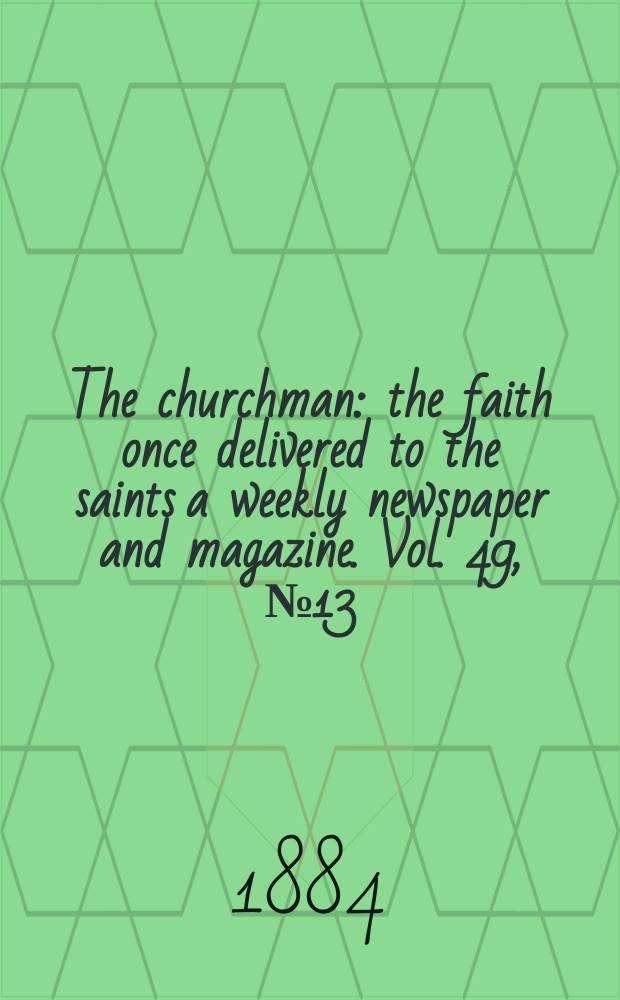 The churchman : the faith once delivered to the saints a weekly newspaper and magazine. Vol. 49, № 13 (2045)