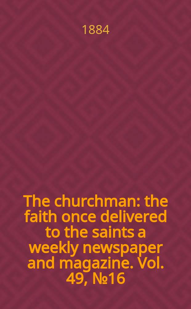 The churchman : the faith once delivered to the saints a weekly newspaper and magazine. Vol. 49, № 16 (2048)