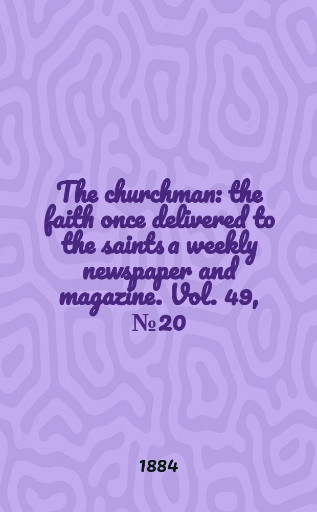 The churchman : the faith once delivered to the saints a weekly newspaper and magazine. Vol. 49, № 20 (2052)