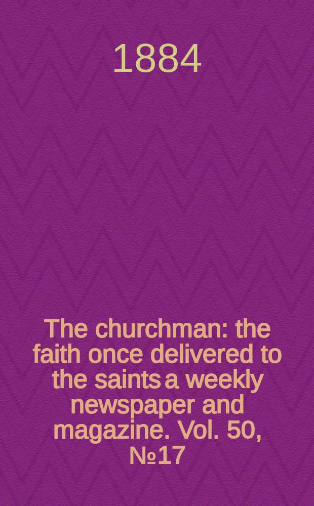 The churchman : the faith once delivered to the saints a weekly newspaper and magazine. Vol. 50, № 17 (2075)