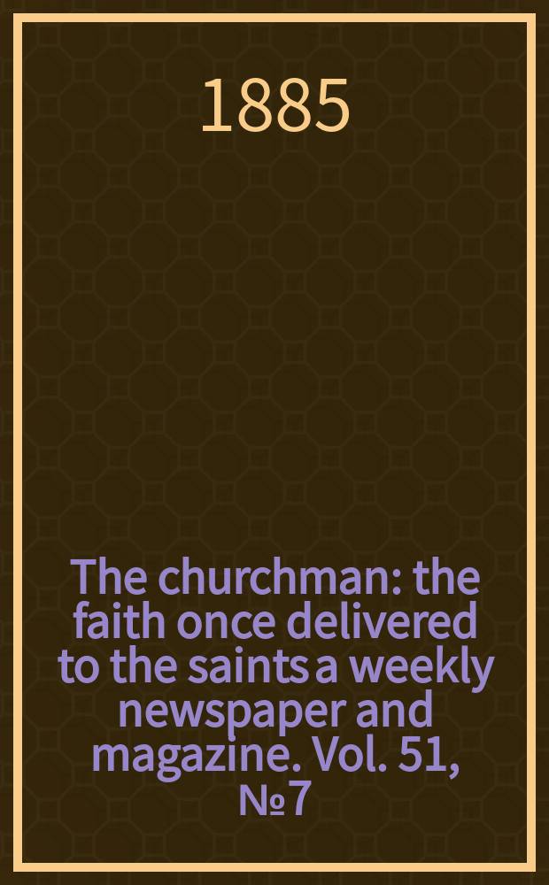 The churchman : the faith once delivered to the saints a weekly newspaper and magazine. Vol. 51, № 7 (2091)