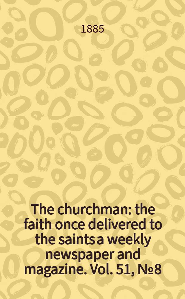 The churchman : the faith once delivered to the saints a weekly newspaper and magazine. Vol. 51, № 8 (2092)