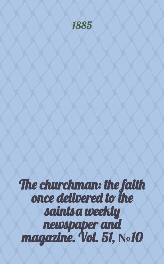 The churchman : the faith once delivered to the saints a weekly newspaper and magazine. Vol. 51, № 10 (2094)