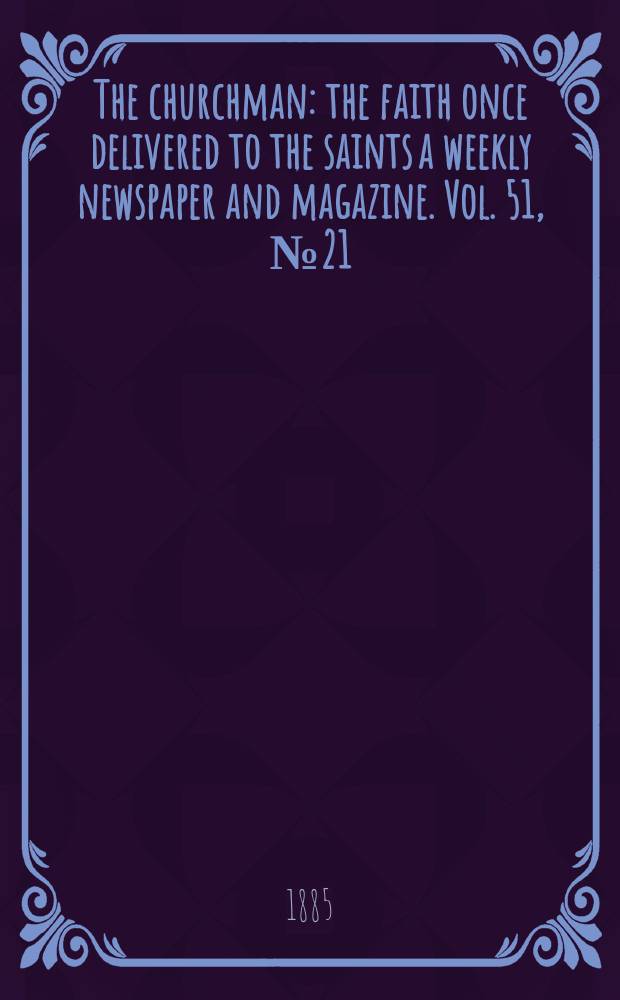 The churchman : the faith once delivered to the saints a weekly newspaper and magazine. Vol. 51, № 21 (2105)
