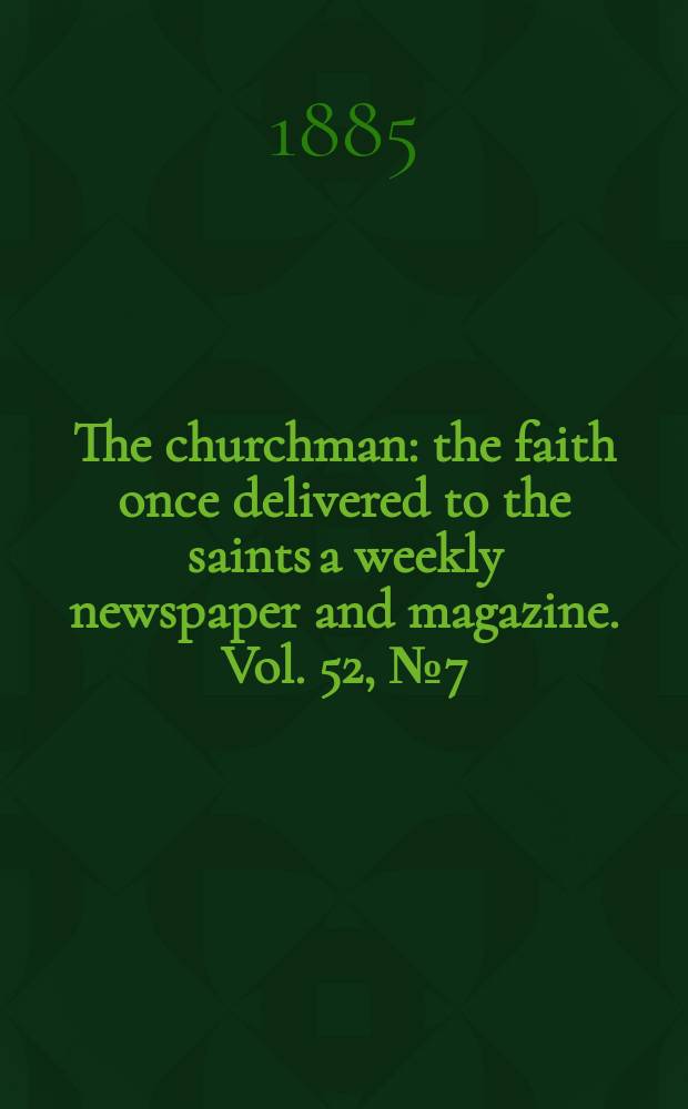 The churchman : the faith once delivered to the saints a weekly newspaper and magazine. Vol. 52, № 7 (2117)