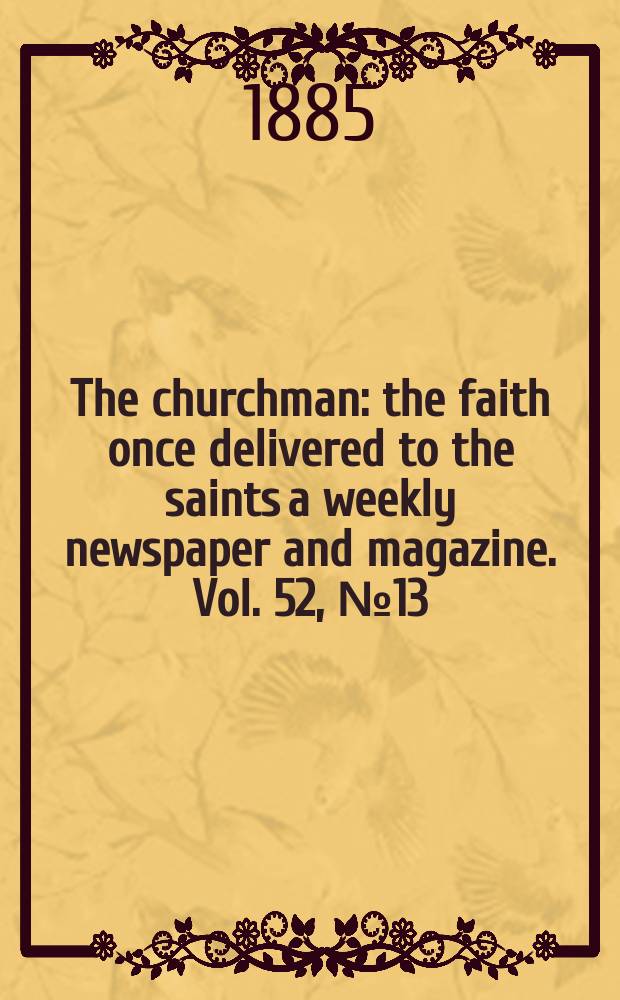 The churchman : the faith once delivered to the saints a weekly newspaper and magazine. Vol. 52, № 13 (2123)