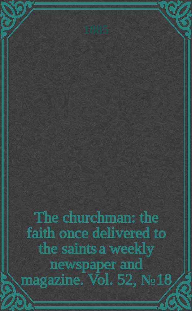The churchman : the faith once delivered to the saints a weekly newspaper and magazine. Vol. 52, № 18 (2128)