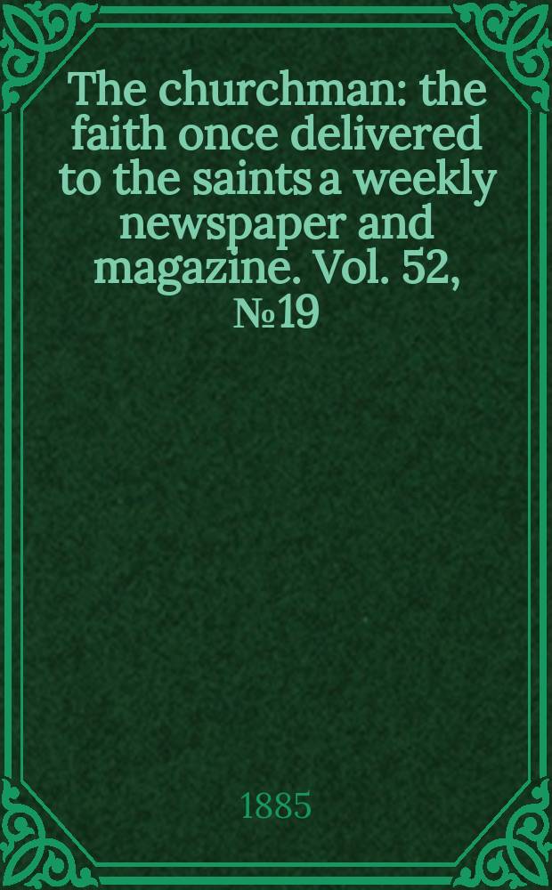 The churchman : the faith once delivered to the saints a weekly newspaper and magazine. Vol. 52, № 19 (2129)