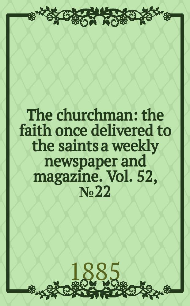The churchman : the faith once delivered to the saints a weekly newspaper and magazine. Vol. 52, № 22 (2132)