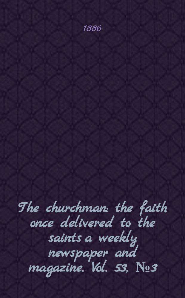 The churchman : the faith once delivered to the saints a weekly newspaper and magazine. Vol. 53, № 3 (2139)