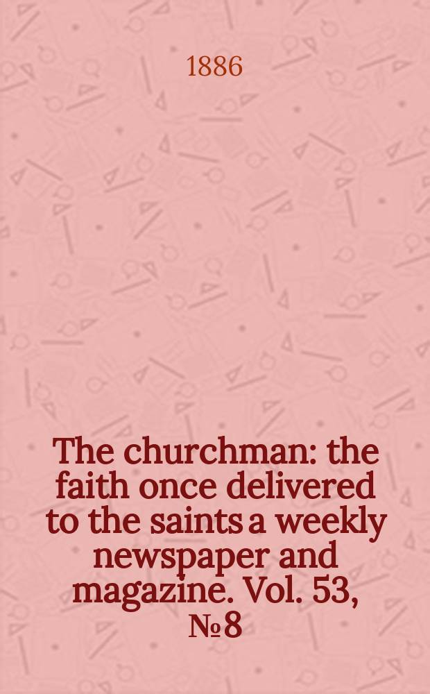 The churchman : the faith once delivered to the saints a weekly newspaper and magazine. Vol. 53, № 8 (2144)