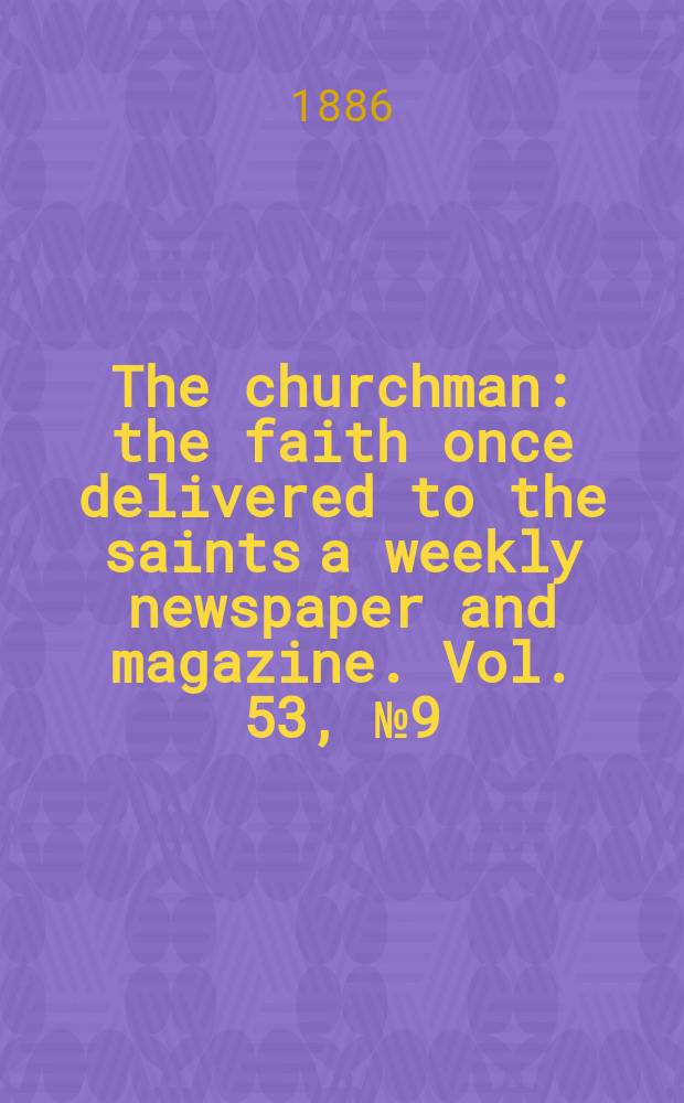 The churchman : the faith once delivered to the saints a weekly newspaper and magazine. Vol. 53, № 9 (2145)
