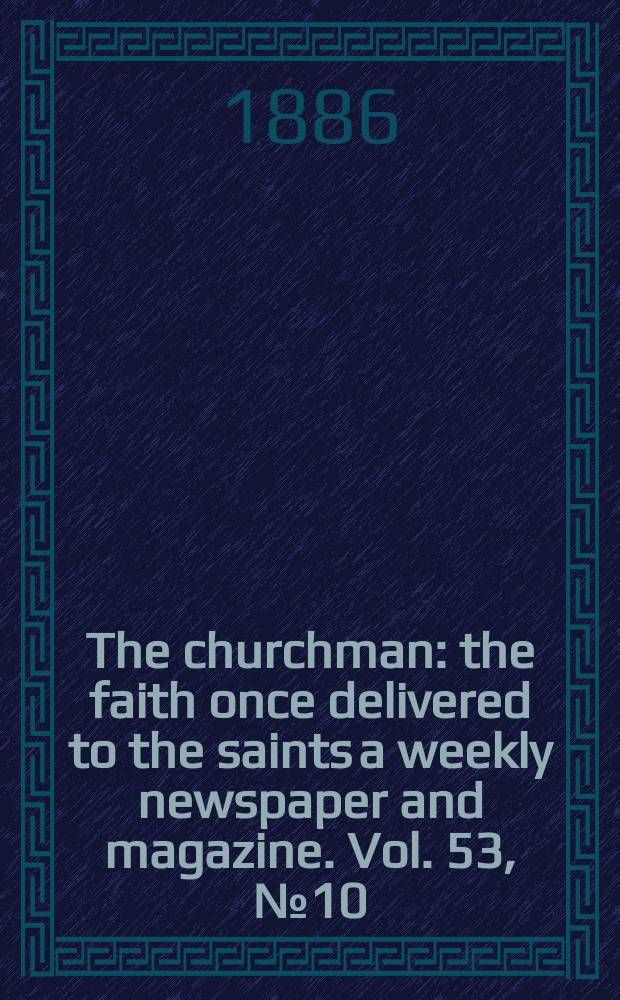 The churchman : the faith once delivered to the saints a weekly newspaper and magazine. Vol. 53, № 10 (2146)