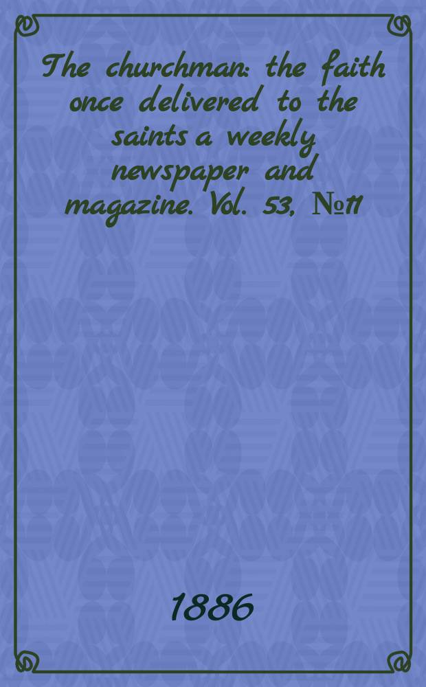 The churchman : the faith once delivered to the saints a weekly newspaper and magazine. Vol. 53, № 11 (2147)