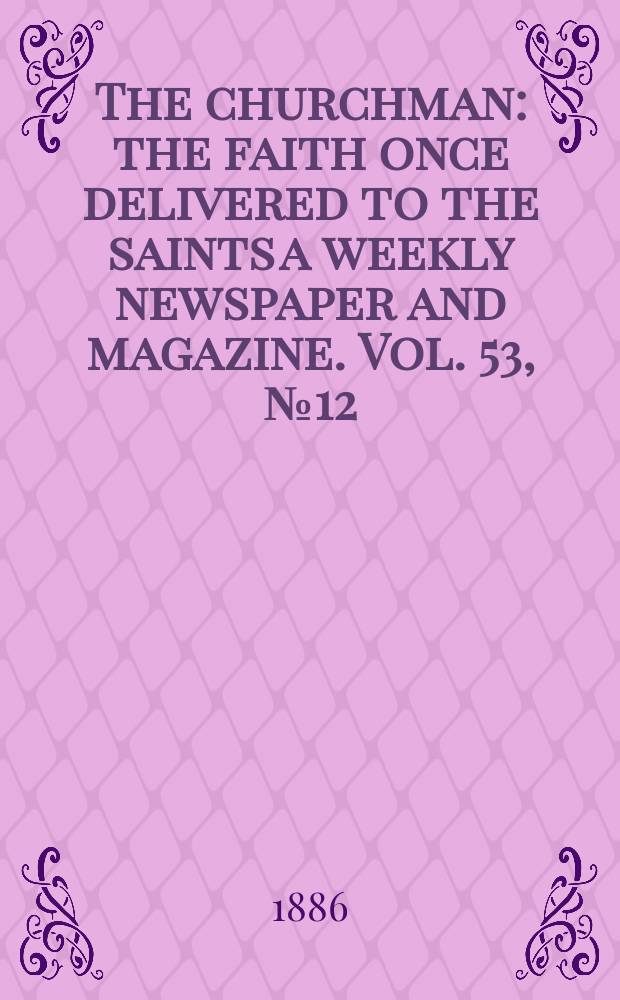 The churchman : the faith once delivered to the saints a weekly newspaper and magazine. Vol. 53, № 12 (2148)