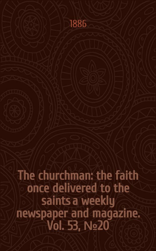 The churchman : the faith once delivered to the saints a weekly newspaper and magazine. Vol. 53, № 20 (2156)