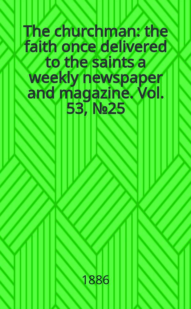 The churchman : the faith once delivered to the saints a weekly newspaper and magazine. Vol. 53, № 25 (2161)