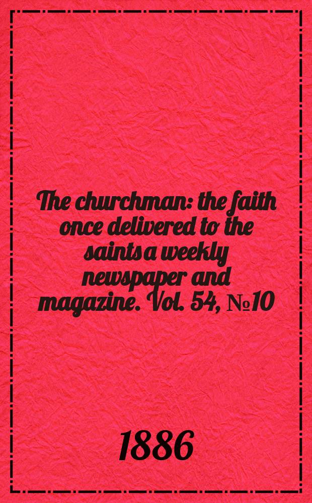 The churchman : the faith once delivered to the saints a weekly newspaper and magazine. Vol. 54, № 10 (2172)