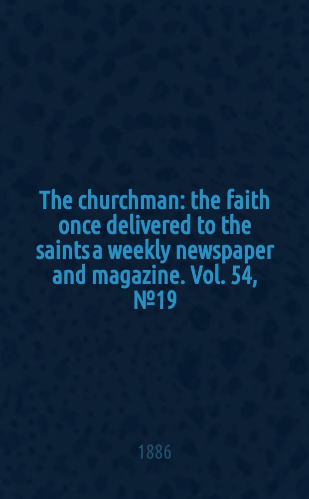 The churchman : the faith once delivered to the saints a weekly newspaper and magazine. Vol. 54, № 19 (2181)