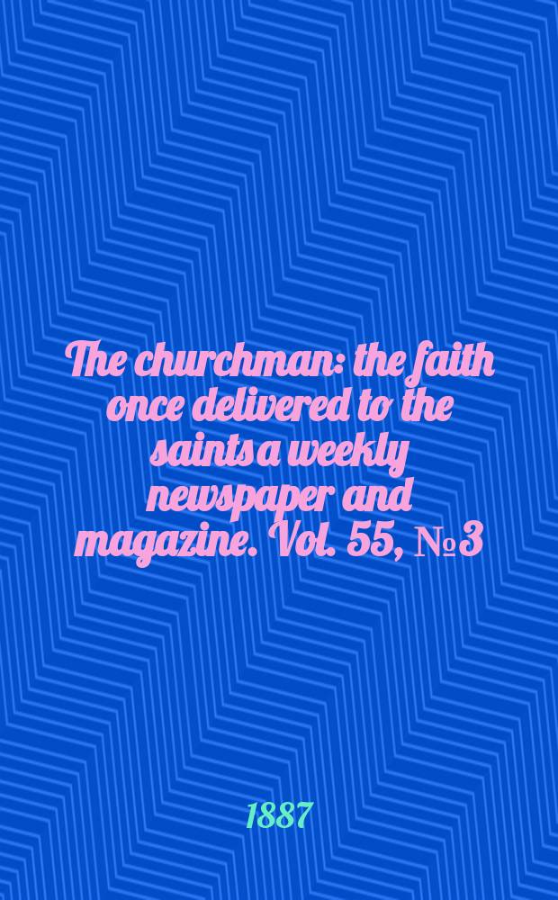 The churchman : the faith once delivered to the saints a weekly newspaper and magazine. Vol. 55, № 3 (2191)