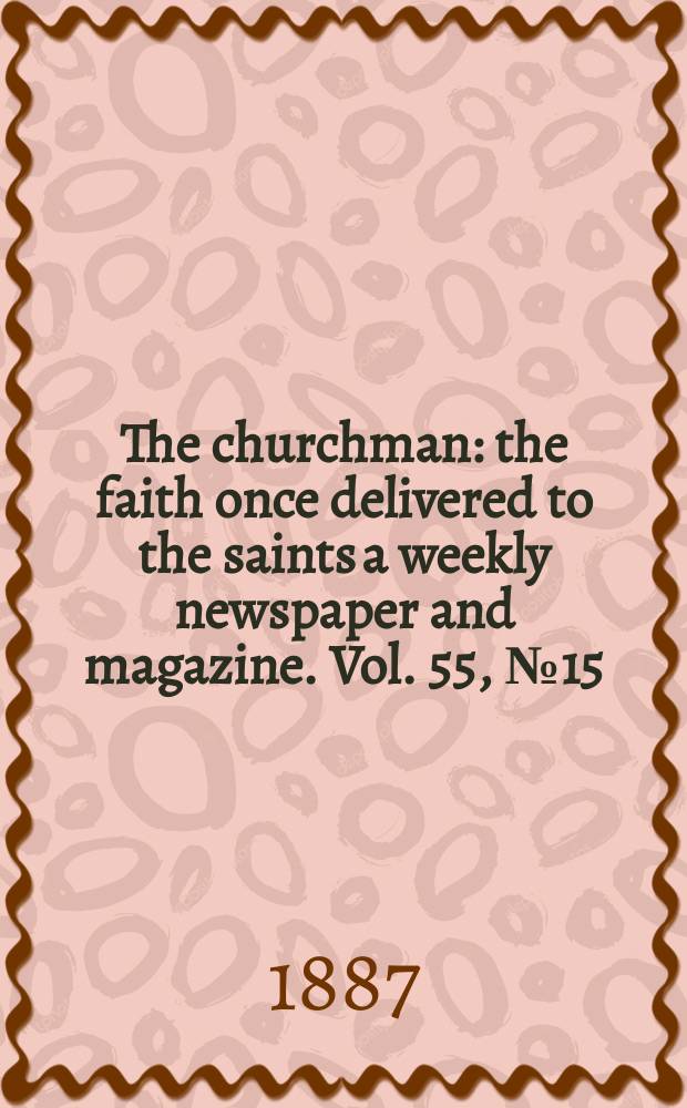 The churchman : the faith once delivered to the saints a weekly newspaper and magazine. Vol. 55, № 15 (2203)