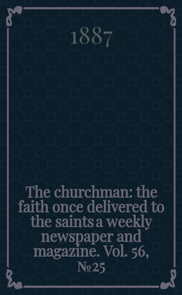 The churchman : the faith once delivered to the saints a weekly newspaper and magazine. Vol. 56, № 25 (2239)