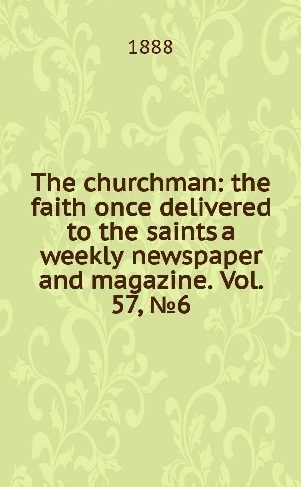 The churchman : the faith once delivered to the saints a weekly newspaper and magazine. Vol. 57, № 6 (2247)