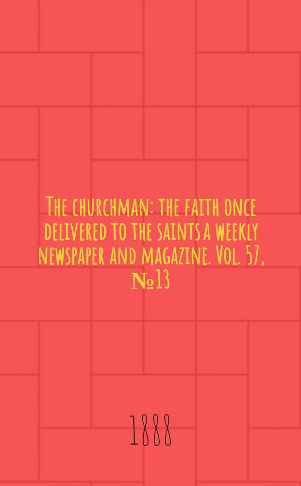 The churchman : the faith once delivered to the saints a weekly newspaper and magazine. Vol. 57, № 13 (2254)