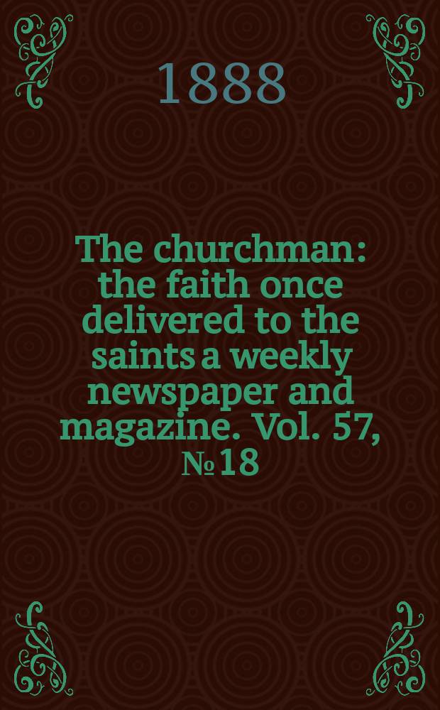 The churchman : the faith once delivered to the saints a weekly newspaper and magazine. Vol. 57, № 18 (2259)