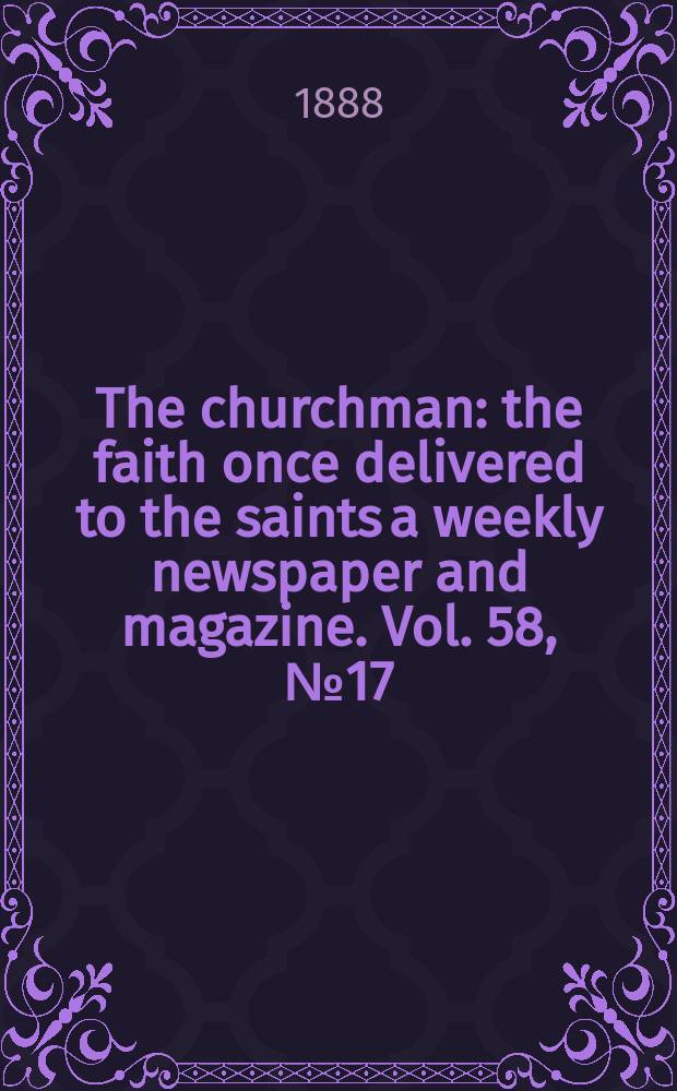 The churchman : the faith once delivered to the saints a weekly newspaper and magazine. Vol. 58, № 17 (2284)