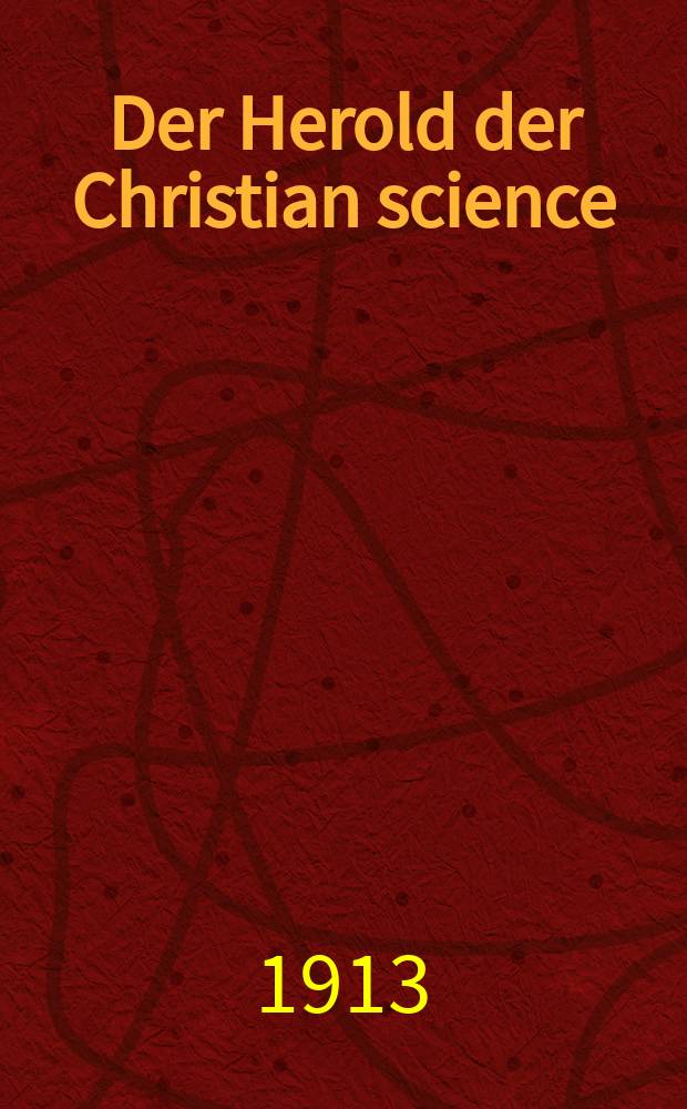 Der Herold der Christian science (Christliche Wissenschaft) : autorisierte Űbersetzungen aus den Zeitschriften der Christian science. Jg. 11 1913, № 3