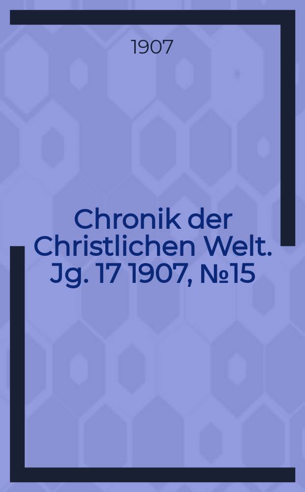 Chronik der Christlichen Welt. Jg. 17 1907, № 15