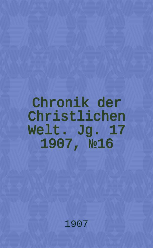 Chronik der Christlichen Welt. Jg. 17 1907, № 16