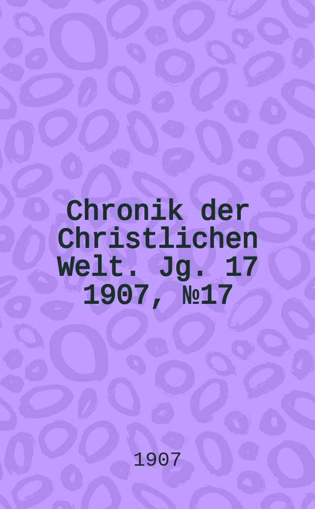 Chronik der Christlichen Welt. Jg. 17 1907, № 17
