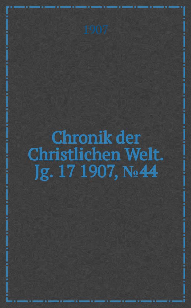 Chronik der Christlichen Welt. Jg. 17 1907, № 44