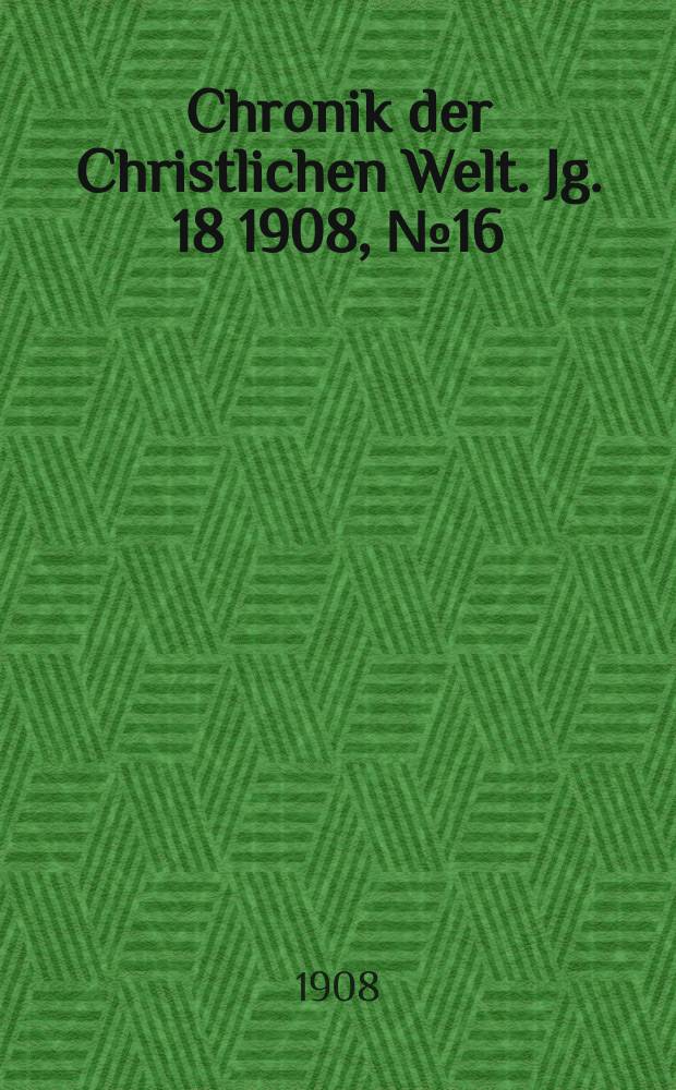 Chronik der Christlichen Welt. Jg. 18 1908, № 16
