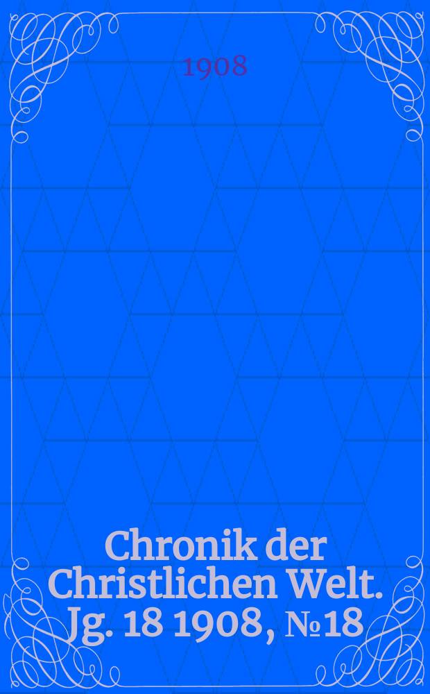 Chronik der Christlichen Welt. Jg. 18 1908, № 18