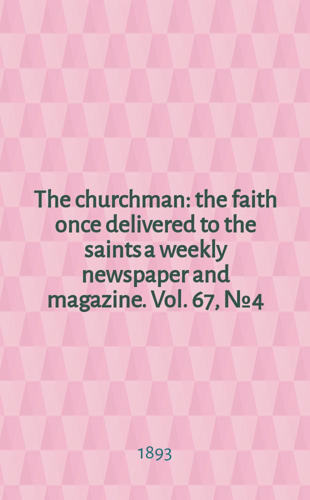 The churchman : the faith once delivered to the saints a weekly newspaper and magazine. Vol. 67, № 4 (2506)