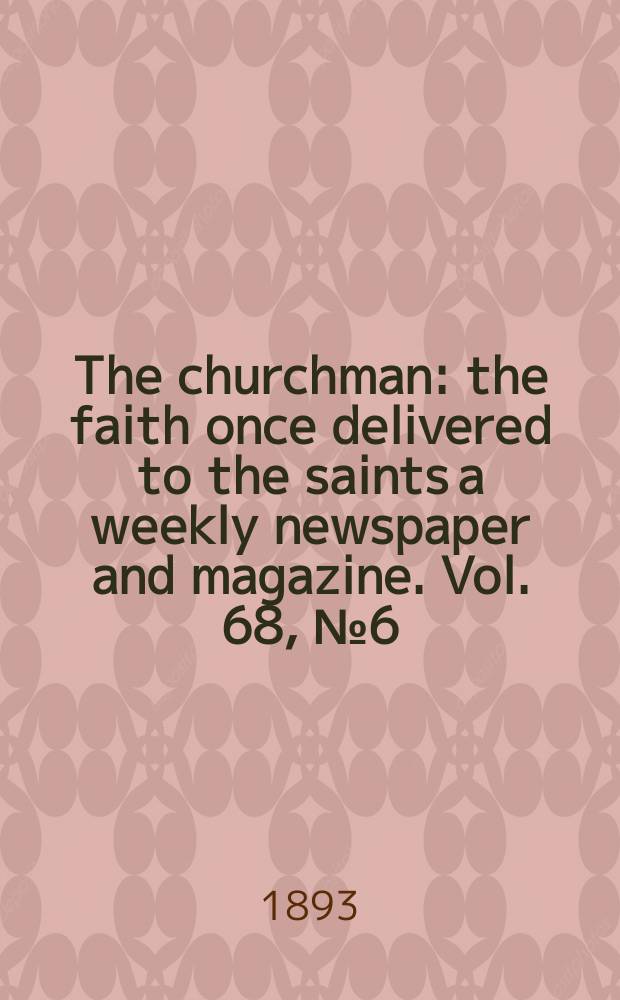 The churchman : the faith once delivered to the saints a weekly newspaper and magazine. Vol. 68, № 6 (2533)