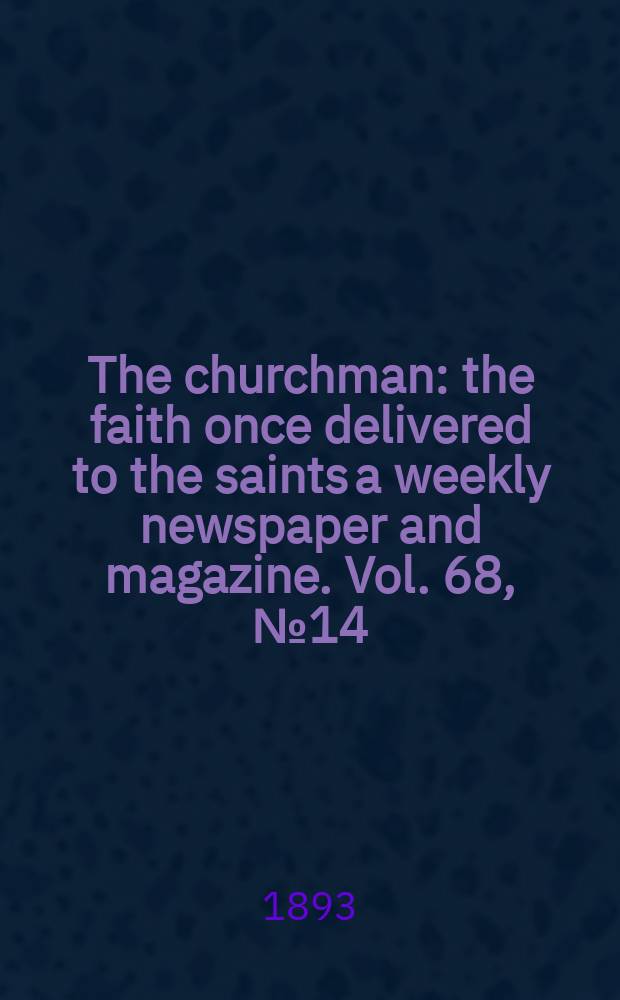 The churchman : the faith once delivered to the saints a weekly newspaper and magazine. Vol. 68, № 14 (2541)