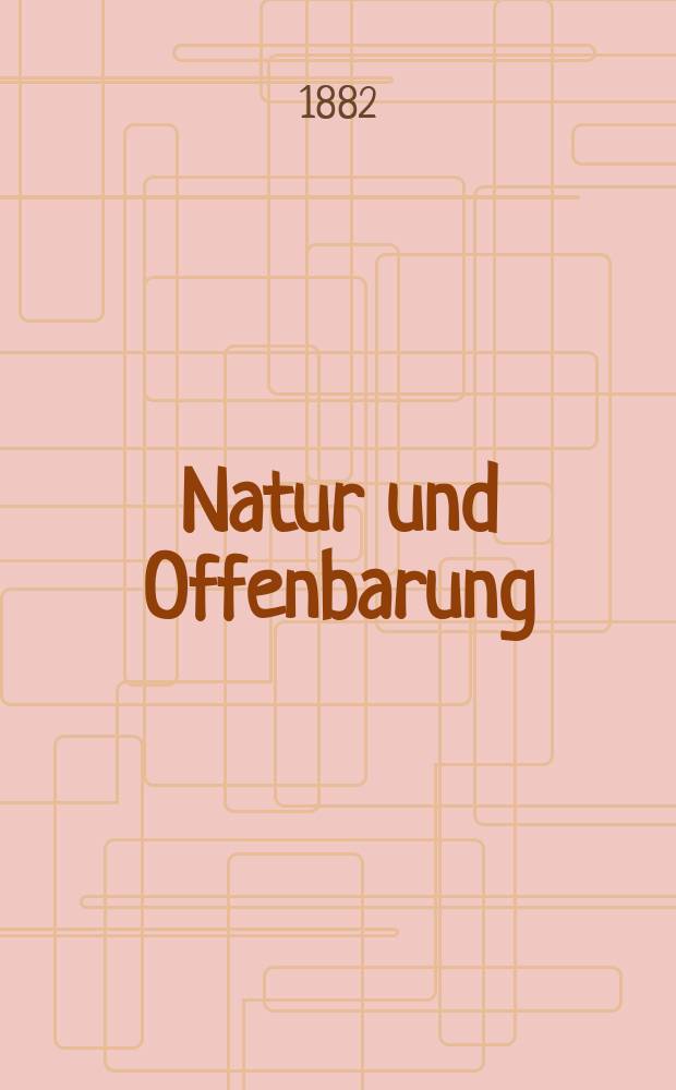 Natur und Offenbarung : Organ zur Vermittlung zwischen Naturforschung und Glauben für Gebildete aller Stände. Bd. 28, № 1